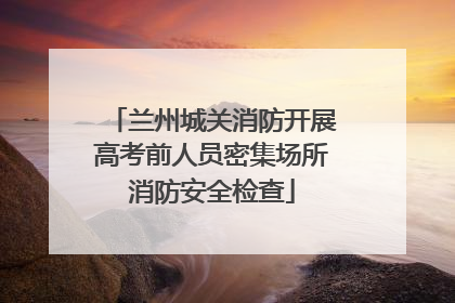 兰州城关消防开展高考前人员密集场所消防安全检查