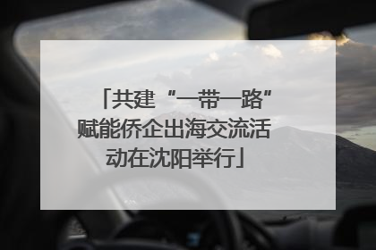共建“一带一路”赋能侨企出海交流活动在沈阳举行