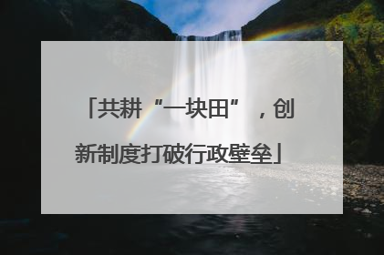 共耕“一块田”，创新制度打破行政壁垒