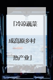 冷凉蔬菜成高原乡村热产业