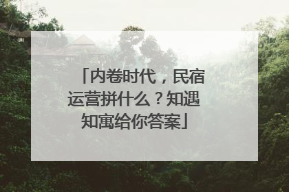 内卷时代，民宿运营拼什么？知遇知寓给你答案