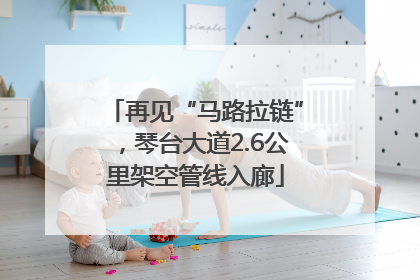 再见“马路拉链”，琴台大道2.6公里架空管线入廊