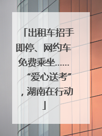 出租车招手即停、网约车免费乘坐……“爱心送考”，湖南在行动