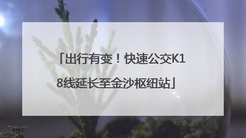 出行有变！快速公交K18线延长至金沙枢纽站