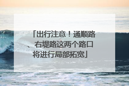 出行注意！通顺路、右堤路这两个路口将进行局部拓宽