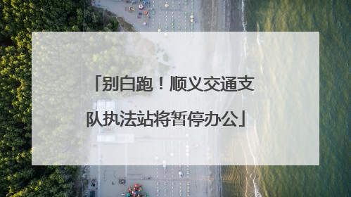 别白跑！顺义交通支队执法站将暂停办公
