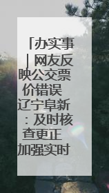 办实事｜网友反映公交票价错误 辽宁阜新：及时核查更正 加强实时巡检