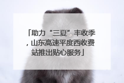 助力“三夏”丰收季，山东高速平度西收费站推出贴心服务