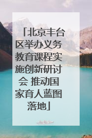 北京丰台区举办义务教育课程实施创新研讨会 推动国家育人蓝图落地