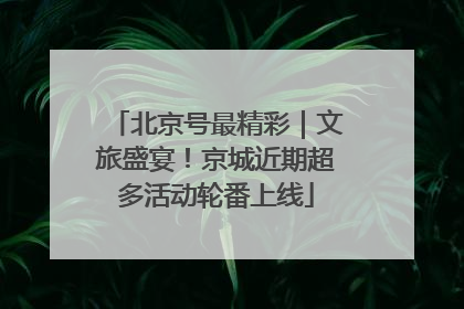 北京号最精彩｜文旅盛宴！京城近期超多活动轮番上线