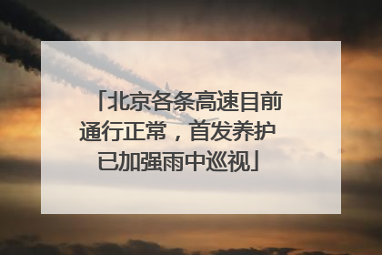 北京各条高速目前通行正常，首发养护已加强雨中巡视