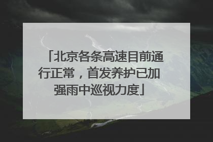 北京各条高速目前通行正常，首发养护已加强雨中巡视力度