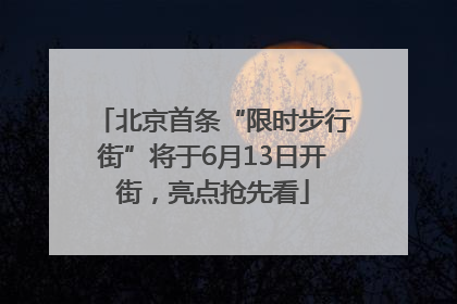 北京首条“限时步行街”将于6月13日开街，亮点抢先看