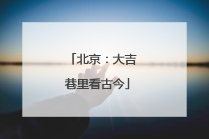 北京：大吉巷里看古今