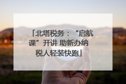 北塔税务：“启航课”开讲 助新办纳税人轻装快跑