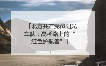 北方共产党员阳光车队：高考路上的“红色护航者”