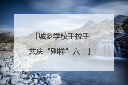 城乡学校手拉手 共庆“别样”六一