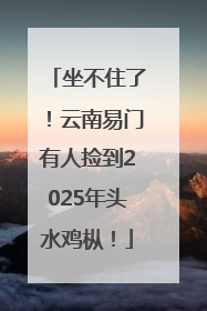 坐不住了！云南易门有人捡到2025年头水鸡枞！
