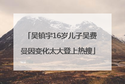 吴镇宇16岁儿子吴费曼因变化太大登上热搜