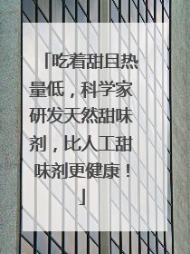 吃着甜且热量低，科学家研发天然甜味剂，比人工甜味剂更健康！
