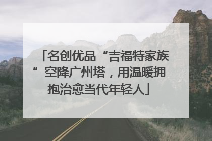 名创优品“吉福特家族”空降广州塔，用温暖拥抱治愈当代年轻人