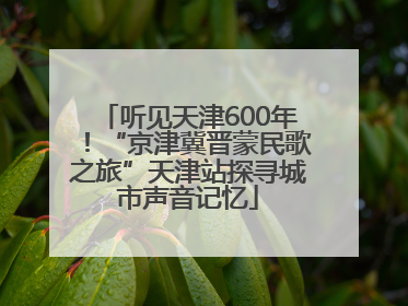 听见天津600年！“京津冀晋蒙民歌之旅”天津站探寻城市声音记忆
