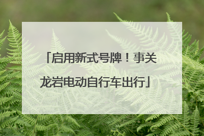 启用新式号牌！事关龙岩电动自行车出行