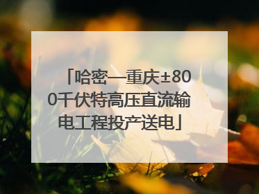哈密—重庆±800千伏特高压直流输电工程投产送电