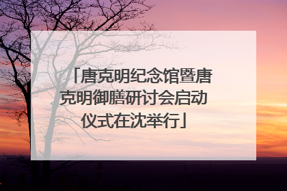 唐克明纪念馆暨唐克明御膳研讨会启动仪式在沈举行