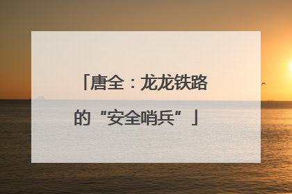 唐全：龙龙铁路的“安全哨兵”