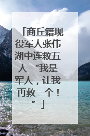 商丘籍现役军人张伟湖中连救五人 “我是军人，让我再救一个！”