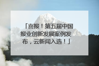 喜报！第五届中国报业创新发展案例发布，云新闻入选！