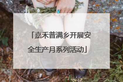 嘉禾普满乡开展安全生产月系列活动