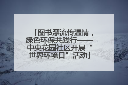 图书漂流传温情，绿色环保共践行——中央花园社区开展“世界环境日”活动