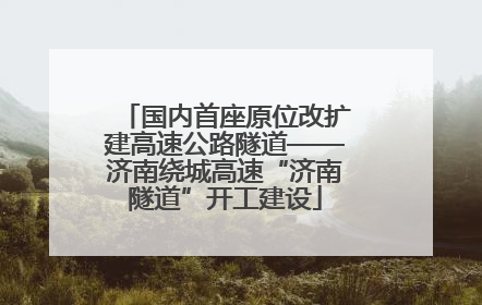 国内首座原位改扩建高速公路隧道——济南绕城高速“济南隧道”开工建设