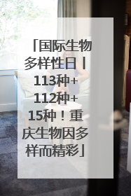 国际生物多样性日丨113种+112种+15种！重庆生物因多样而精彩