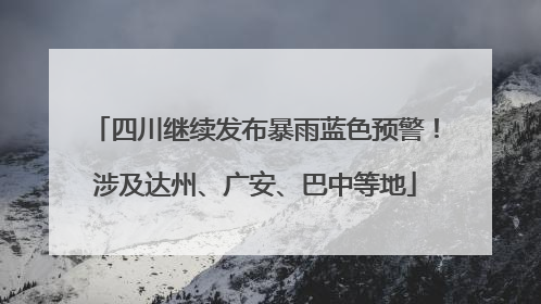 四川继续发布暴雨蓝色预警！涉及达州、广安、巴中等地