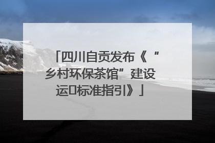 四川自贡发布《“乡村环保茶馆”建设运⾏标准指引》