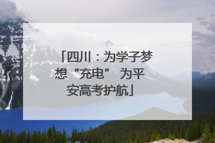 四川：为学子梦想“充电” 为平安高考护航