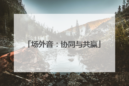 场外音：协同与共赢