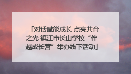 对话赋能成长 点亮共育之光 镇江市长山学校“伴越成长营”举办线下活动
