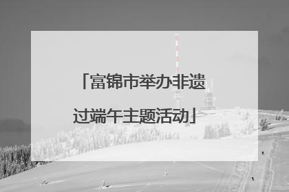 富锦市举办非遗过端午主题活动