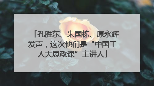 孔胜东、朱国栋、原永辉发声，这次他们是“中国工人大思政课”主讲人