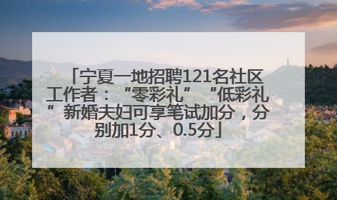 宁夏一地招聘121名社区工作者：“零彩礼”“低彩礼”新婚夫妇可享笔试加分，分别加1分、0.5分
