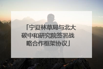 宁夏林草局与北大碳中和研究院签署战略合作框架协议