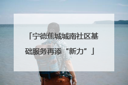 宁德蕉城城南社区基础服务再添“新力”