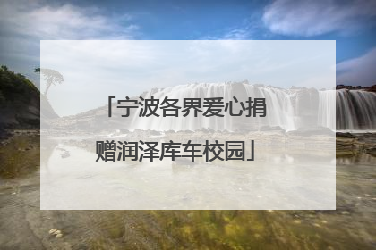 宁波各界爱心捐赠润泽库车校园