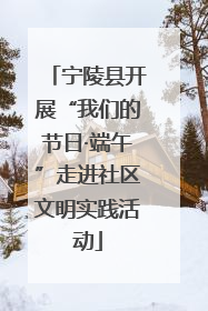 宁陵县开展“我们的节日·端午”走进社区文明实践活动