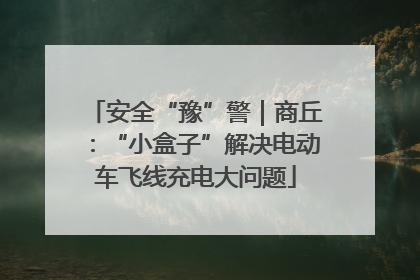 安全“豫”警｜商丘：“小盒子”解决电动车飞线充电大问题