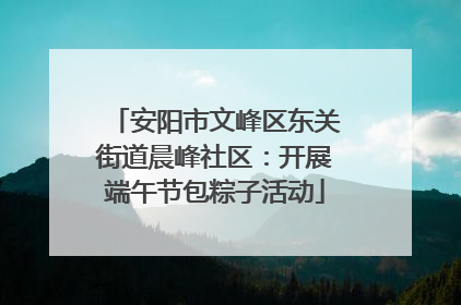 安阳市文峰区东关街道晨峰社区：开展端午节包粽子活动